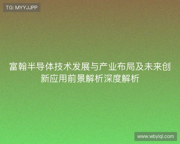 富翰半导体技术发展与产业布局及未来创新应用前景解析深度解析